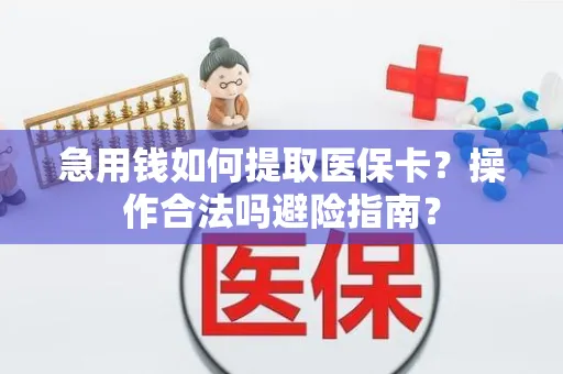 急用钱如何提取医保卡？操作合法吗避险指南？